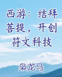 西游：结拜菩提，开创符文科技小说全文免费阅读