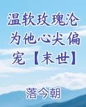 温软玫瑰沦为他心尖偏宠【末世】