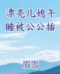 漂亮儿媳午睡被公公插在线阅读全文