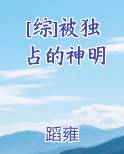 [综]被独占的神明小说全文免费阅读